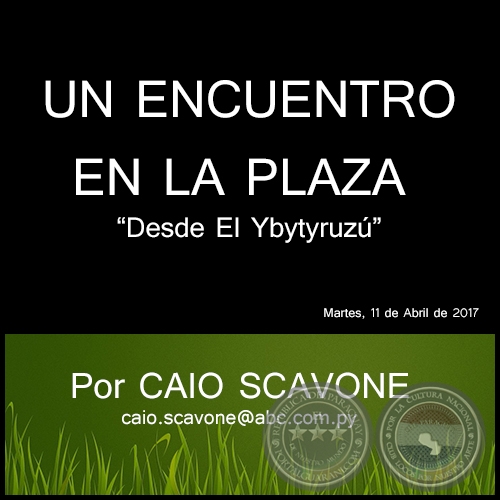 UN ENCUENTRO EN LA PLAZA - Desde El Ybytyruz - Por CAIO SCAVONE - Martes, 11 de Abril de 2017